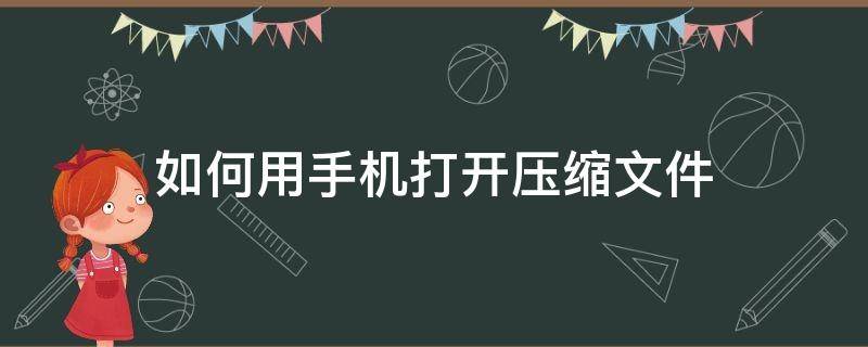 如何用手机打开压缩文件 手机如何直接打开压缩文件