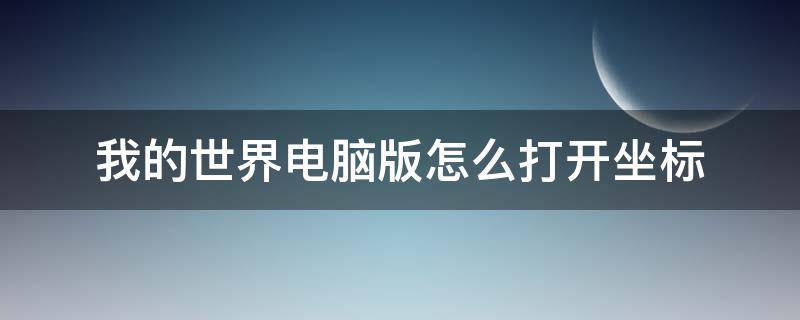 我的世界电脑版怎么打开坐标 我的世界电脑版如何打开坐标