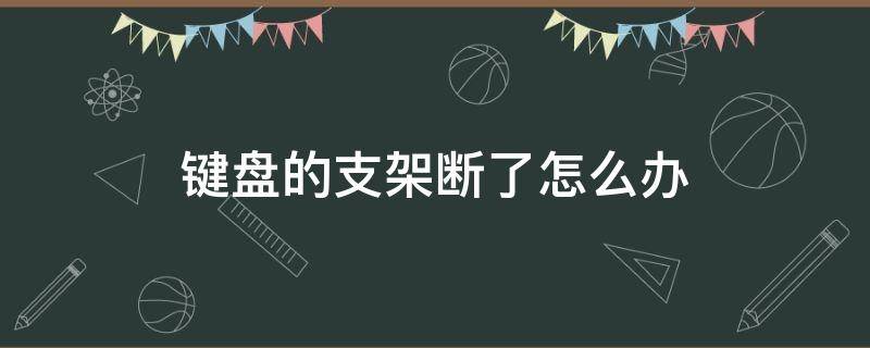 键盘的支架断了怎么办 键盘后面的支架断了怎么办