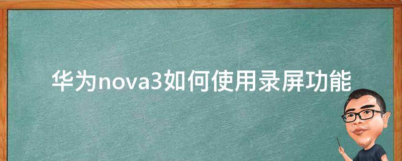 华为nova3如何使用录屏功能（华为nova3怎么开启录屏功能）