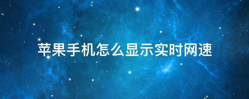 苹果手机怎么显示实时网速 苹果手机怎么显示实时网速流量