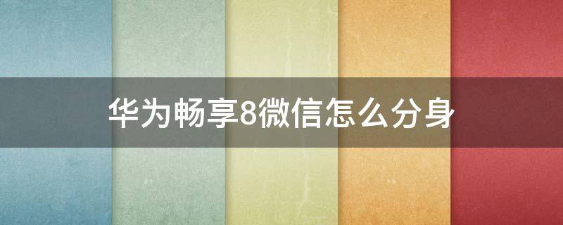 华为畅享8微信怎么分身 华为畅享8e青春版微信怎么分身