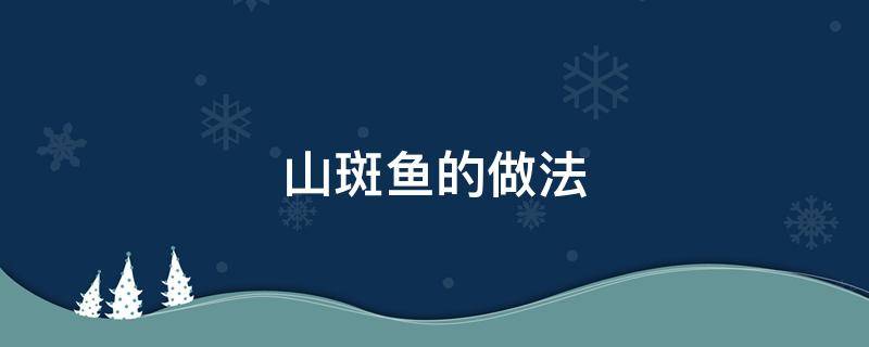 山斑鱼的做法 山斑鱼的做法大全窍门