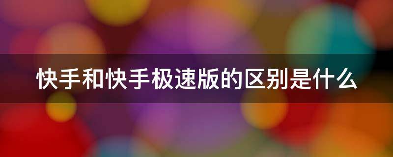 快手和快手极速版的区别是什么 快手和快手极速版的区别是什么呀