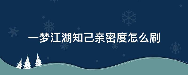 一梦江湖知己亲密度怎么刷 一梦江湖亲密度怎么达到知心