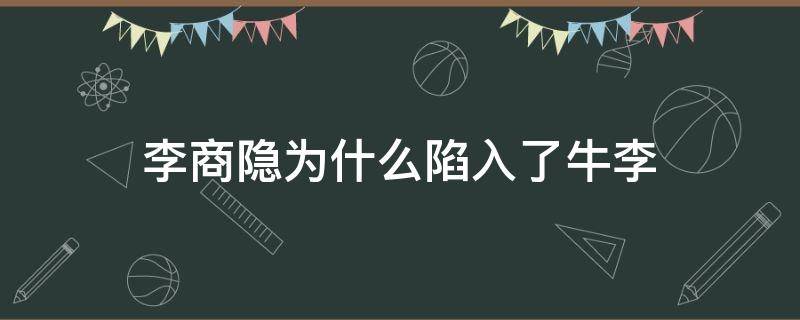 李商隐为什么陷入了牛李（李商隐 牛）