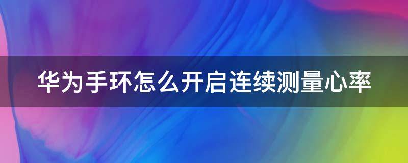 华为手环怎么开启连续测量心率 华为手环如何24小时监测心率