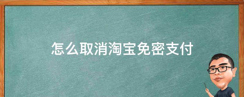 怎么取消淘宝免密支付（怎么取消淘宝免密支付提示）