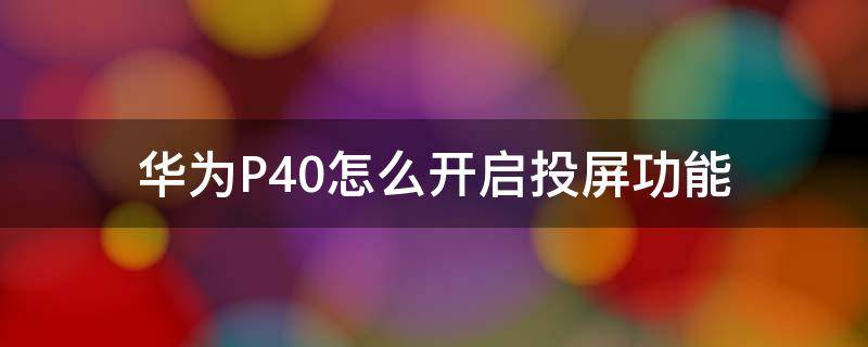 华为P40怎么开启投屏功能（华为p40投屏功能怎么使用）