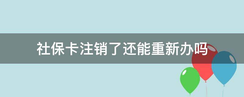 社保卡注销了还能重新办吗（以前的社保卡注销了,能不能重新办理社保卡）