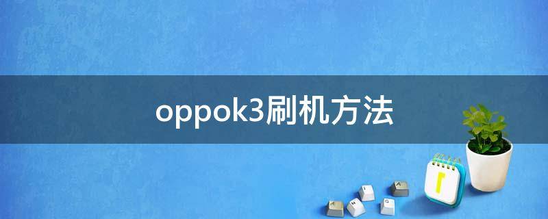 oppok3刷机方法（oppok3刷机方法步骤）