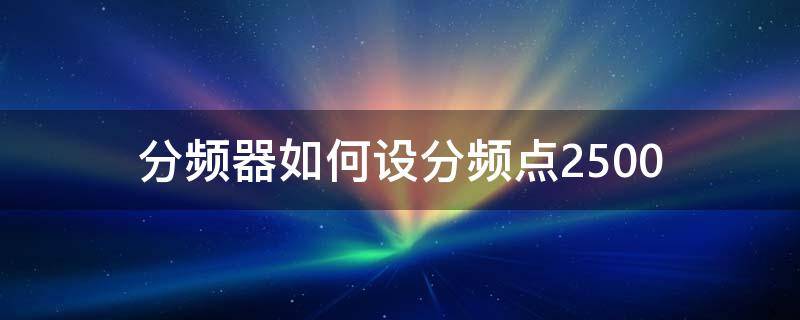 分频器如何设分频点2500 分频器怎么算分频点