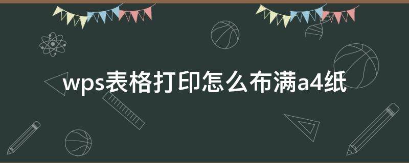 wps表格打印怎么布满a4纸 wps如何让表格打印出来占满a4纸