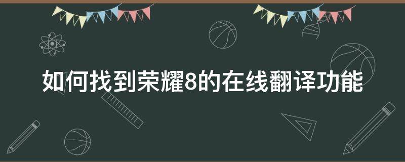 如何找到荣耀8的在线翻译功能（荣耀自带翻译怎么找到）