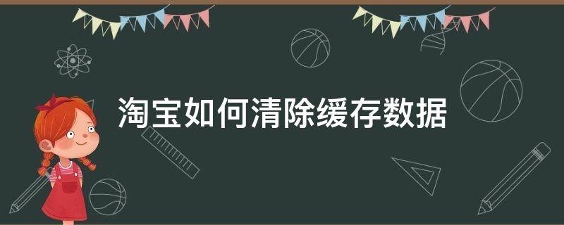 淘宝如何清除缓存数据（淘宝怎么清除缓存数据）