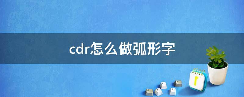 cdr怎么做弧形字（cdr怎么做弧形字体）