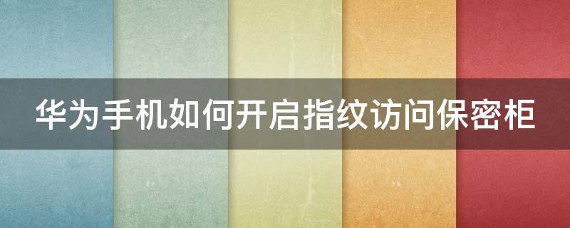 华为手机如何开启指纹访问保密柜 华为手机如何开启指纹访问保密柜设置