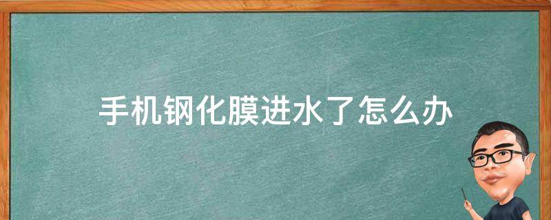 手机钢化膜进水了怎么办 手机掉水里钢化膜会进水吗