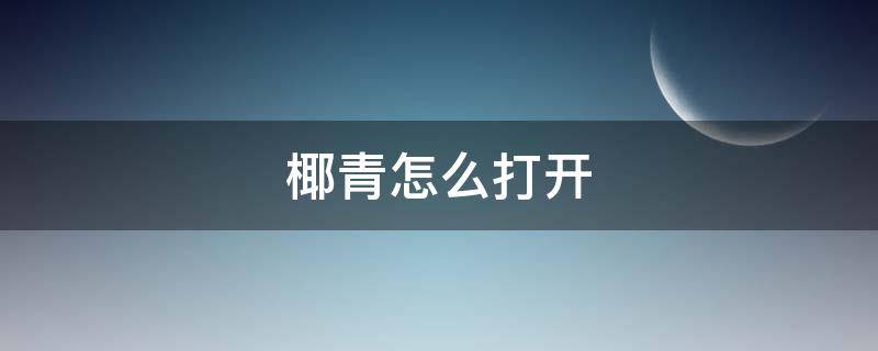 椰青怎么打开（椰青怎么打开视频）