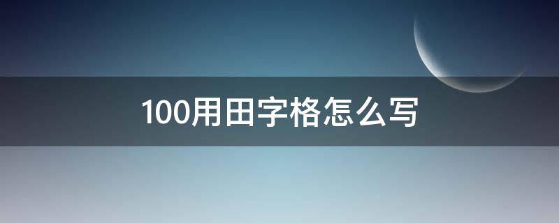 100用田字格怎么写（100用田字格怎么写图片）