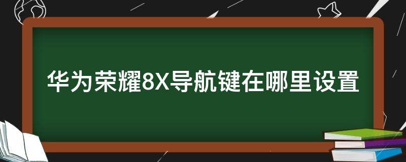 华为荣耀8X导航键在哪里设置 华为荣耀8x导航键在哪里设置了