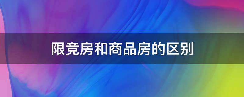 限竞房和商品房的区别（限竞房和商品房的区别能不能做抵押贷款）