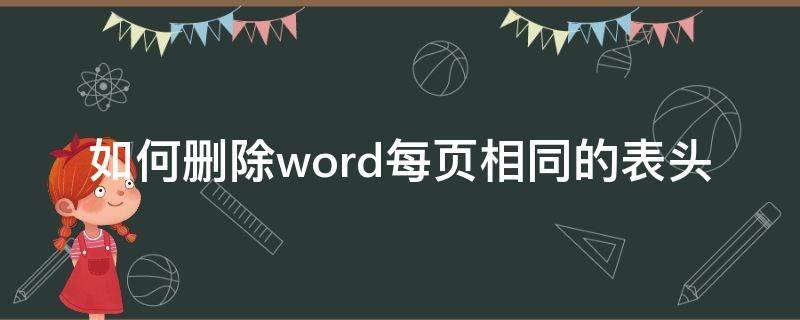 如何删除word每页相同的表头（word怎么删除每页表头相同的内容）