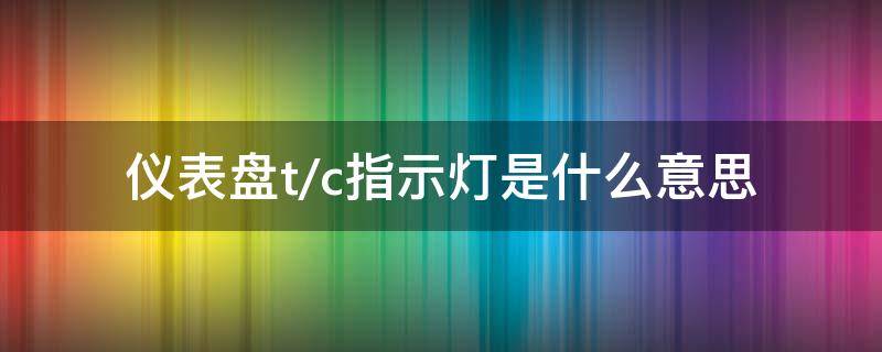 仪表盘t/c指示灯是什么意思 仪表盘显示T/C