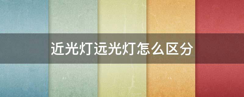 近光灯远光灯怎么区分 近光灯远光灯怎么区分?