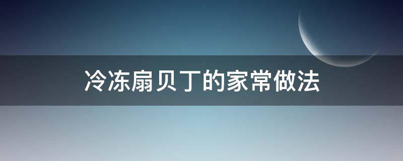 冷冻扇贝丁的家常做法 扇贝丁冷冻方法