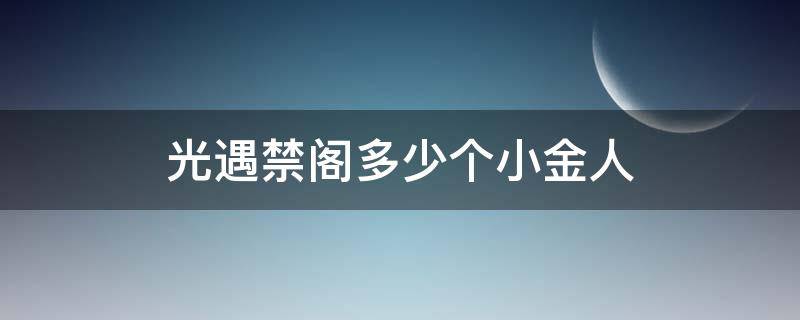 光遇禁阁多少个小金人 光遇禁阁有多少个小金人?