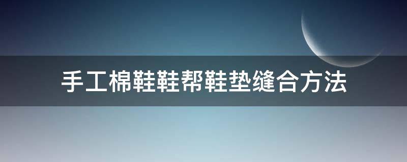 手工棉鞋鞋帮鞋垫缝合方法（手工鞋垫怎么缝）