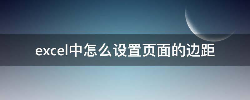 excel中怎么设置页面的边距（excel里面页边距怎么设置）