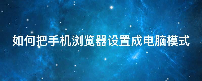 如何把手机浏览器设置成电脑模式（如何把手机浏览器设置成电脑模式呢）