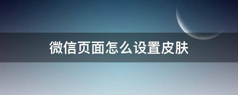 微信页面怎么设置皮肤 微信页面的皮肤怎么设置