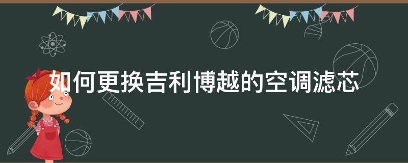 如何更换吉利博越的空调滤芯（吉利博越空调滤芯怎么换）