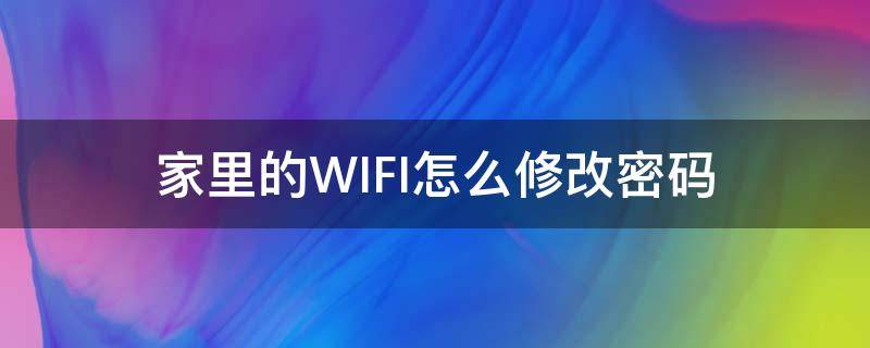 家里的WIFI怎么修改密码 家里WIFI如何修改密码