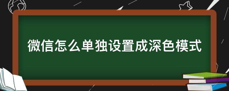 微信怎么单独设置成深色模式（微信怎么样设置成深色模式）