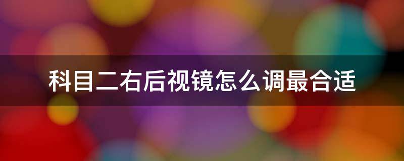 科目二右后视镜怎么调最合适 科目二右后视镜怎么调最合适视频