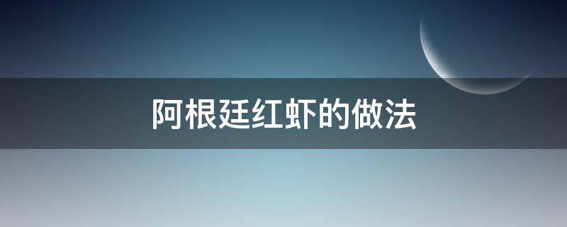 阿根廷红虾的做法（阿根廷红虾的做法大全）