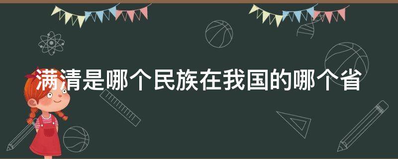 满清是哪个民族在我国的哪个省 满清属于哪个族