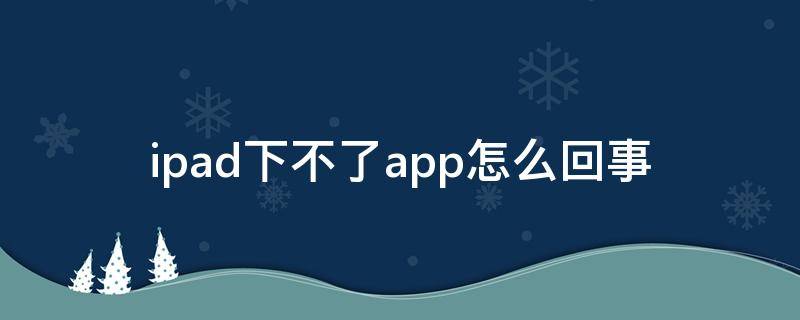 ipad下不了app怎么回事 ipad下不了app怎么回事,总转圈