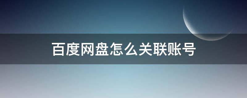 百度网盘怎么关联账号（百度网盘关联的账号怎么登录）