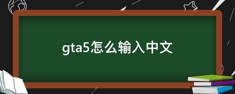 gta5怎么输入中文（gta5怎么输入中文交流）