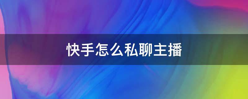 快手怎么私聊主播 快手怎么和主播私信