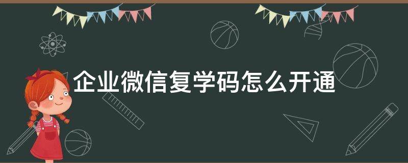 企业微信复学码怎么开通 企业微信没有复学码这个功能怎么办