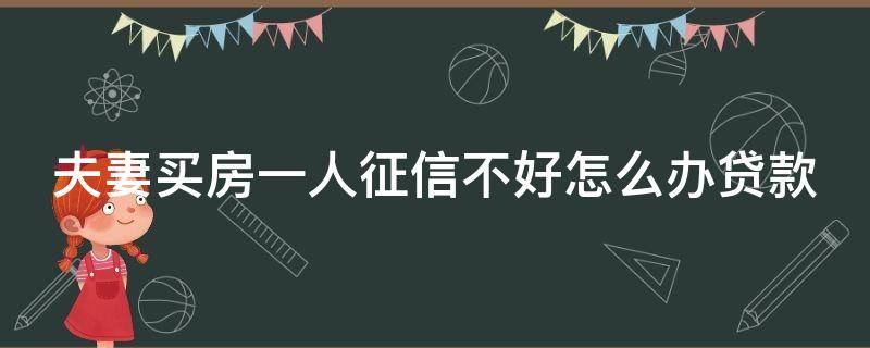 夫妻买房一人征信不好怎么办贷款 老公网贷逾期老婆会受牵连吗