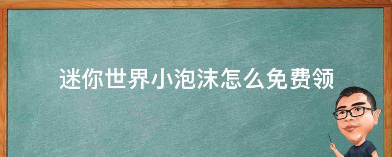 迷你世界小泡沫怎么免费领（迷你世界小泡沫怎么领取?）