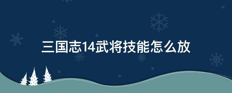 三国志14武将技能怎么放 三国志14武将技能释放快捷键