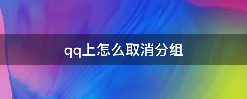 qq上怎么取消分组（qq分组怎么取消默认分组）